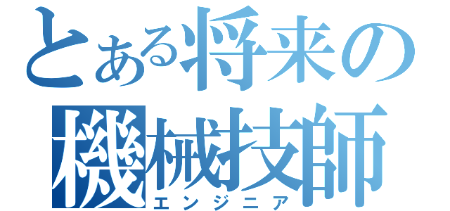 とある将来の機械技師（エンジニア）