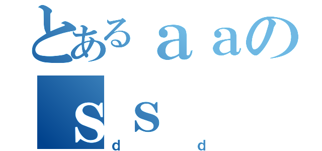 とあるａａのｓｓ（ｄｄ）