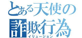 とある天使の詐欺行為（イリュージョン）