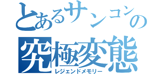 とあるサンコンの究極変態（レジェンドメモリー）