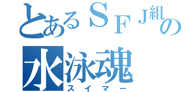 とあるＳＦＪ組の水泳魂（スイマー）