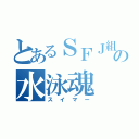 とあるＳＦＪ組の水泳魂（スイマー）