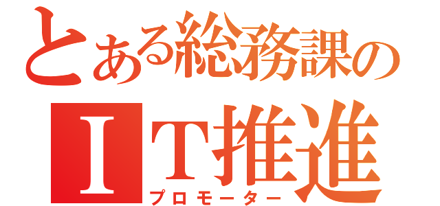 とある総務課のＩＴ推進室（プロモーター）