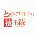 とあるゴリラの猿王銃（とあるゴリラのコングガン）