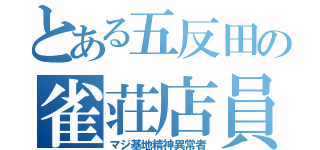 とある五反田の雀荘店員（マジ基地精神異常者）