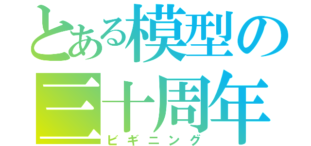 とある模型の三十周年（ビギニング）