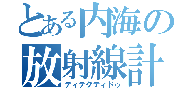 とある内海の放射線計測（ディテクティドゥ）