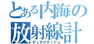 とある内海の放射線計測（ディテクティドゥ）