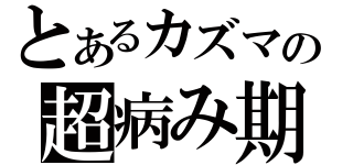 とあるカズマの超病み期（）