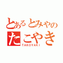 とあるとみやのたこやき（ＴＡＫＯＹＡＫＩ）