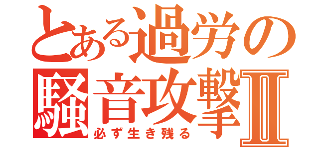 とある過労の騒音攻撃Ⅱ（必ず生き残る）