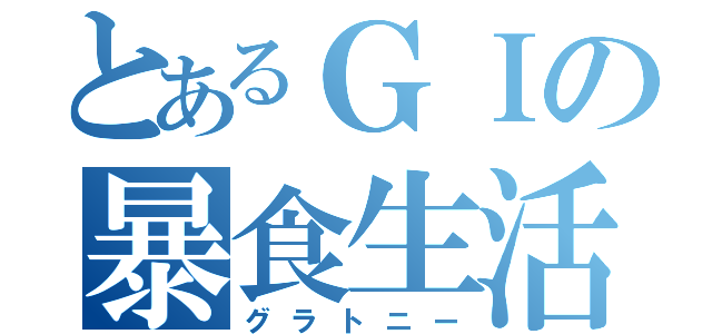 とあるＧＩの暴食生活（グラトニー）