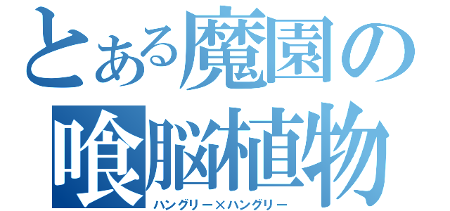 とある魔園の喰脳植物（ハングリー×ハングリー）