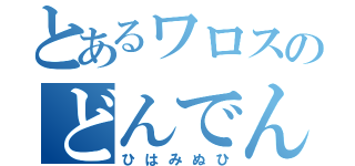 とあるワロスのどんでん返し（ひはみぬひ）