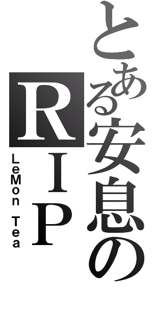 とある安息のＲＩＰ（ＬｅＭｏｎ Ｔｅａ）