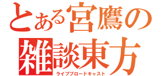 とある宮鷹の雑談東方（ライブブロードキャスト）