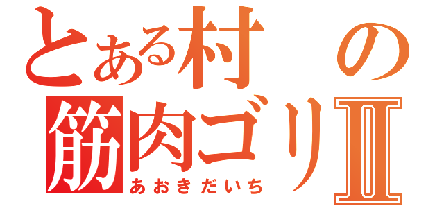 とある村の筋肉ゴリラⅡ（あおきだいち）