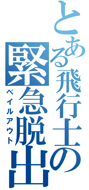 とある飛行士の緊急脱出（ベイルアウト）