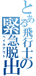 とある飛行士の緊急脱出（ベイルアウト）