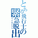 とある飛行士の緊急脱出（ベイルアウト）