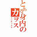 とある身内のカヲス（インデックス）