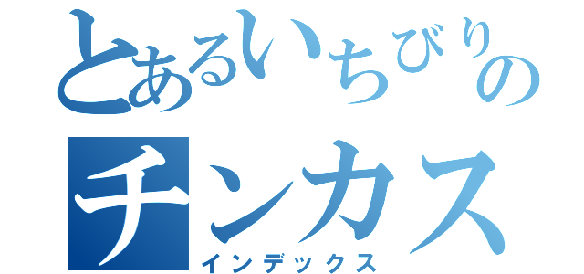 とあるいちびりのチンカス唇田中（インデックス）