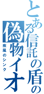 とある信託の盾の偽物イオン（疾風のシンク）