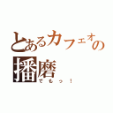 とあるカフェオレの播磨（でもっ！）