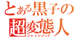 とある黒子の超変態人（ジャッジメント）