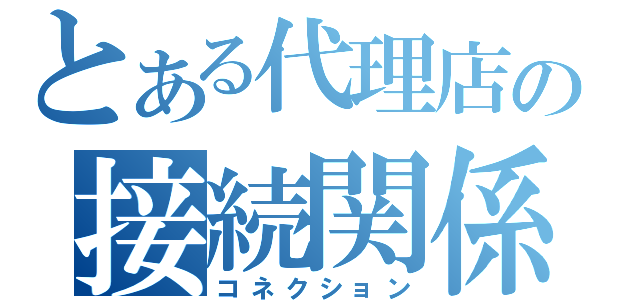 とある代理店の接続関係（コネクション）