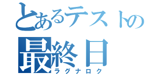 とあるテストの最終日（ラグナロク）