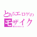 とあるエロゲのモザイクロール（見せられないよ）