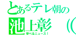 とあるテレ朝の池上彰（笑）（学べるニュース！）