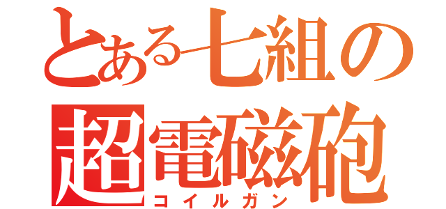 とある七組の超電磁砲（コイルガン）