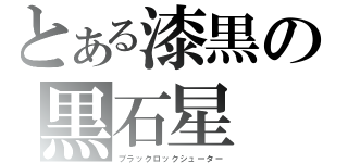 とある漆黒の黒石星（ブラックロックシューター）