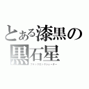 とある漆黒の黒石星（ブラックロックシューター）