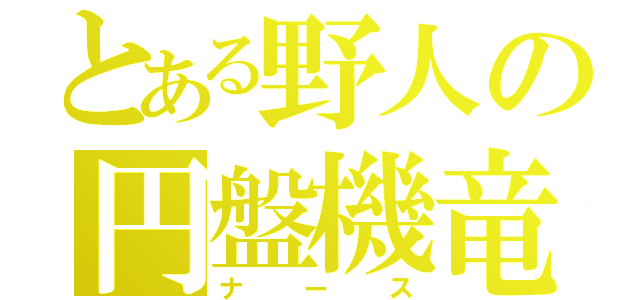 とある野人の円盤機竜（ナース）