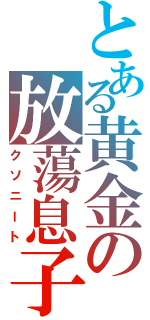 とある黄金の放蕩息子（クソニート）