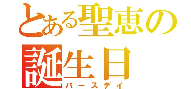 とある聖恵の誕生日（バースデイ）