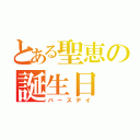 とある聖恵の誕生日（バースデイ）