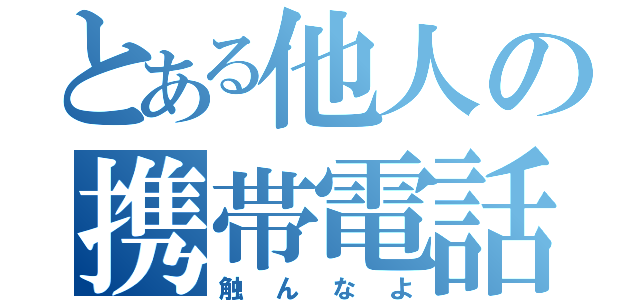 とある他人の携帯電話（触んなよ）