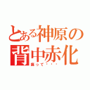 とある神原の背中赤化（痛って〜〜〜）