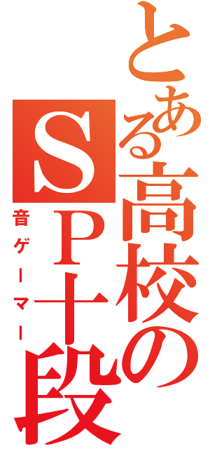 とある高校のＳＰ十段（音ゲーマー）