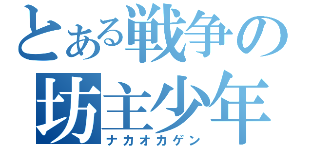 とある戦争の坊主少年（ナカオカゲン）