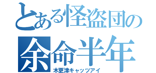 とある怪盗団の余命半年君（木更津キャッツアイ）