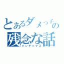 とあるダメっ子の残念な話（インデックス）