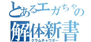 とあるエガちゃんの解体新書（クラムチャウダー）