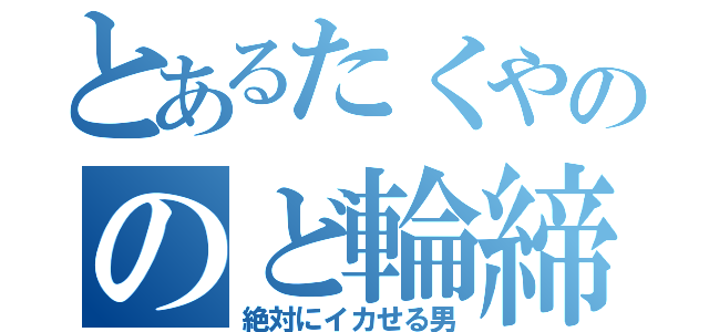 とあるたくやののど輪締め（絶対にイカせる男）