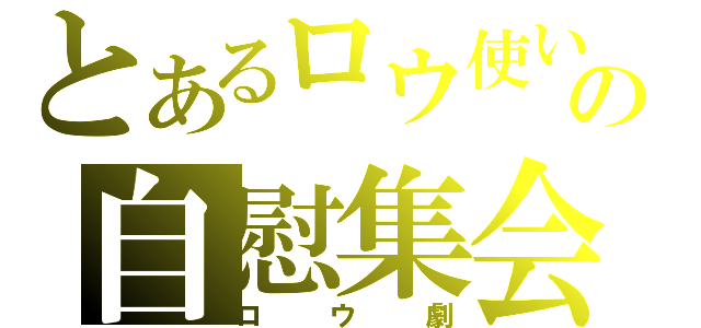 とあるロウ使いの自慰集会（ロウ劇）