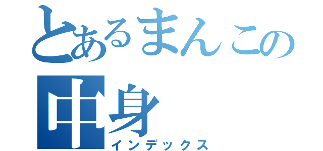 とあるまんこの中身（インデックス）